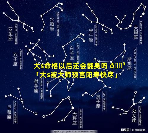 大s命格以后还会翻身吗 🐳 「大s被大师预言阳寿快尽」